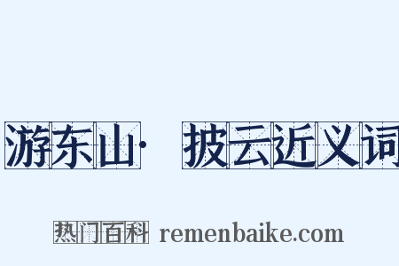 游东山·披云近义词是什么意思的图片